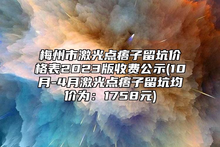 梅州市激光点痦子留坑价格表2023版收费公示(10月-4月激光点痦子留坑均价为：1758元)