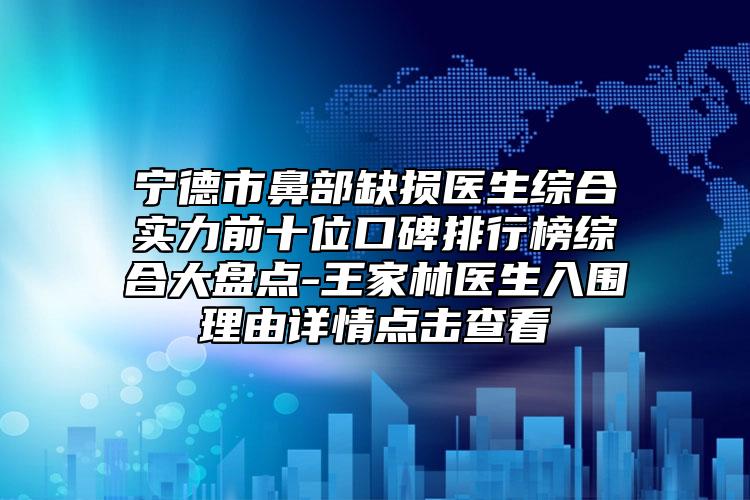 宁德市鼻部缺损医生综合实力前十位口碑排行榜综合大盘点-王家林医生入围理由详情点击查看