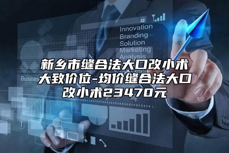 新乡市缝合法大口改小术大致价位-均价缝合法大口改小术23470元