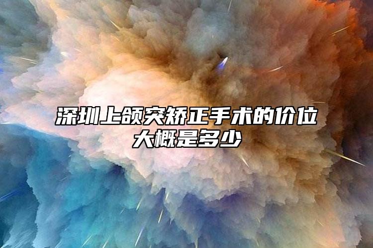 深圳上颌突矫正手术的价位大概是多少