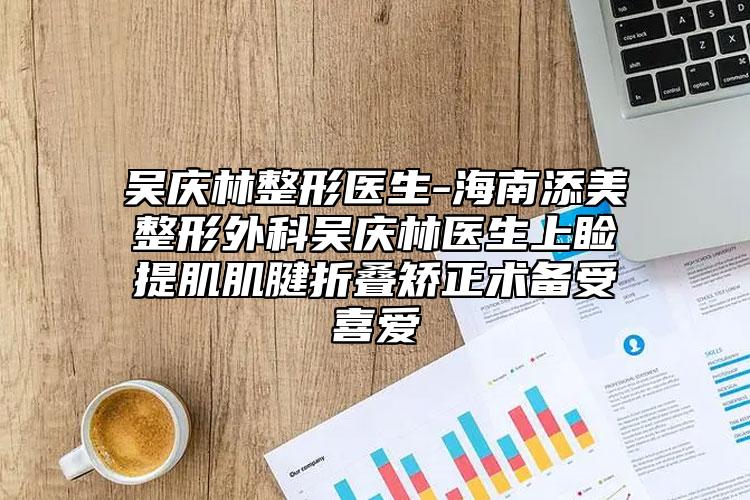 吴庆林整形医生-海南添美整形外科吴庆林医生上睑提肌肌腱折叠矫正术备受喜爱