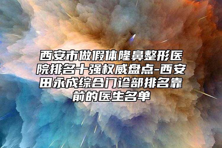 西安市做假体隆鼻整形医院排名十强权威盘点-西安田永成综合门诊部排名靠前的医生名单