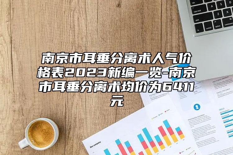 南京市耳垂分离术人气价格表2023新编一览-南京市耳垂分离术均价为6411元