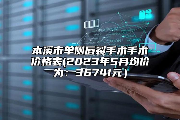 本溪市单侧唇裂手术手术价格表(2023年5月均价为：36741元）