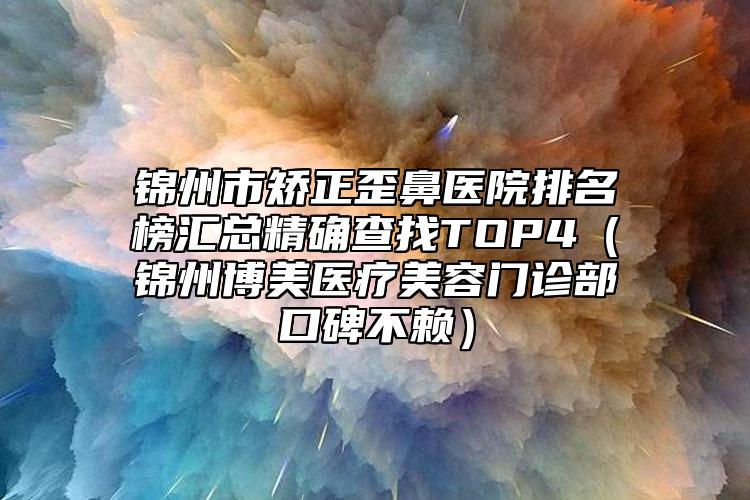 锦州市矫正歪鼻医院排名榜汇总精确查找TOP4（锦州博美医疗美容门诊部口碑不赖）