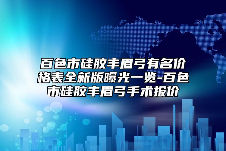 百色市硅胶丰眉弓有名价格表全新版曝光一览-百色市硅胶丰眉弓手术报价