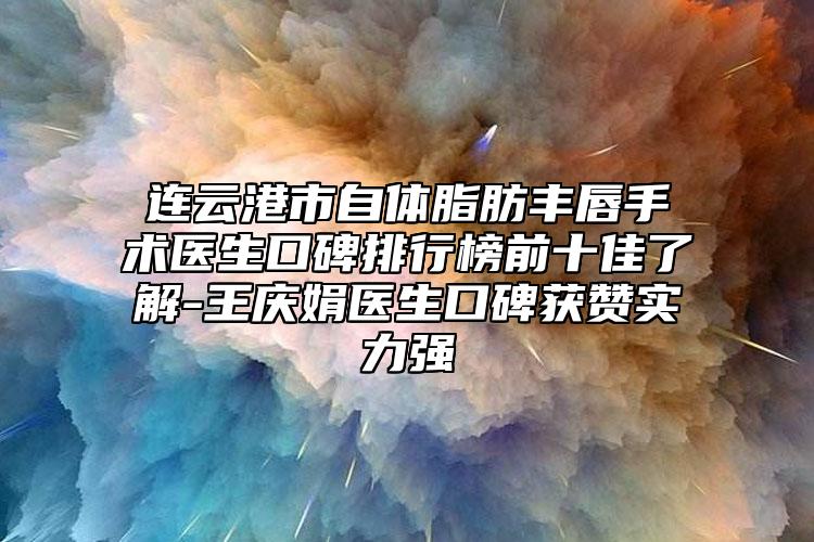 连云港市自体脂肪丰唇手术医生口碑排行榜前十佳了解-王庆娟医生口碑获赞实力强