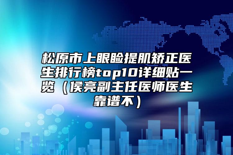 松原市上眼睑提肌矫正医生排行榜top10详细贴一览（侯亮副主任医师医生靠谱不）