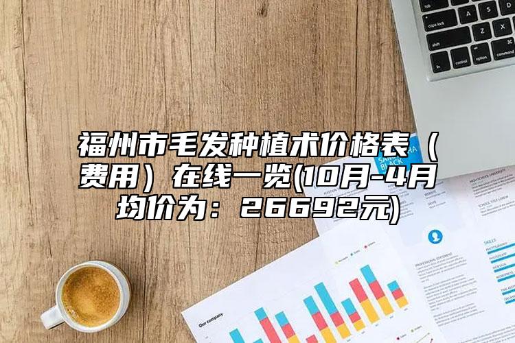 福州市毛发种植术价格表（费用）在线一览(10月-4月均价为：26692元)