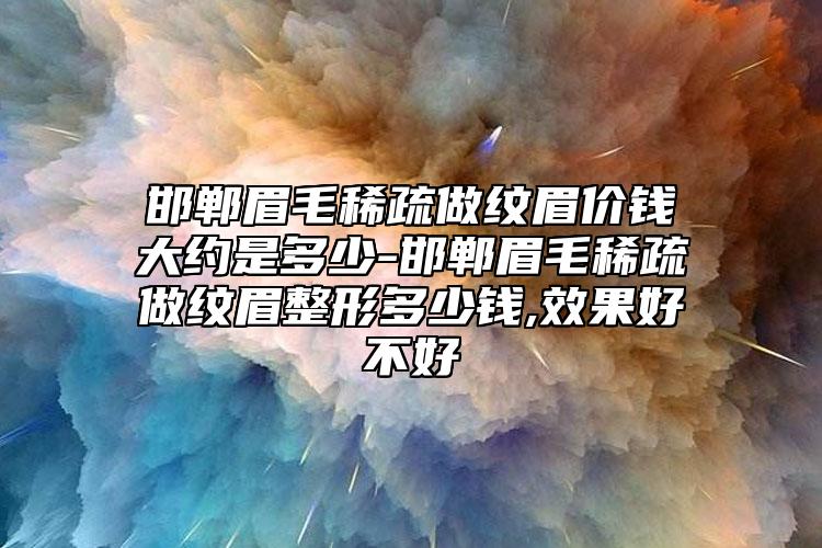 邯郸眉毛稀疏做纹眉价钱大约是多少-邯郸眉毛稀疏做纹眉整形多少钱,效果好不好