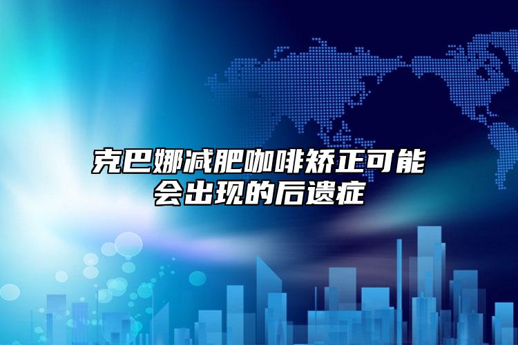 克巴娜减肥咖啡矫正可能会出现的后遗症