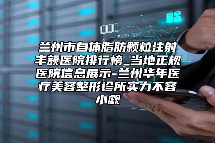 兰州市自体脂肪颗粒注射丰额医院排行榜_当地正规医院信息展示-兰州华年医疗美容整形诊所实力不容小觑