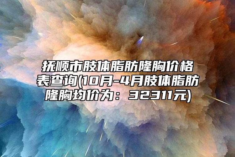 抚顺市肢体脂肪隆胸价格表查询(10月-4月肢体脂肪隆胸均价为：32311元)