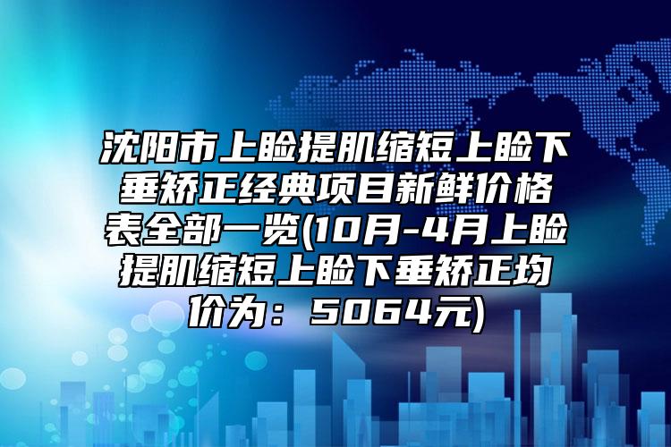 沈阳市上睑提肌缩短上睑下垂矫正经典项目新鲜价格表全部一览(10月-4月上睑提肌缩短上睑下垂矫正均价为：5064元)