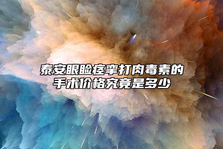 泰安眼睑痉挛打肉毒素的手术价格究竟是多少